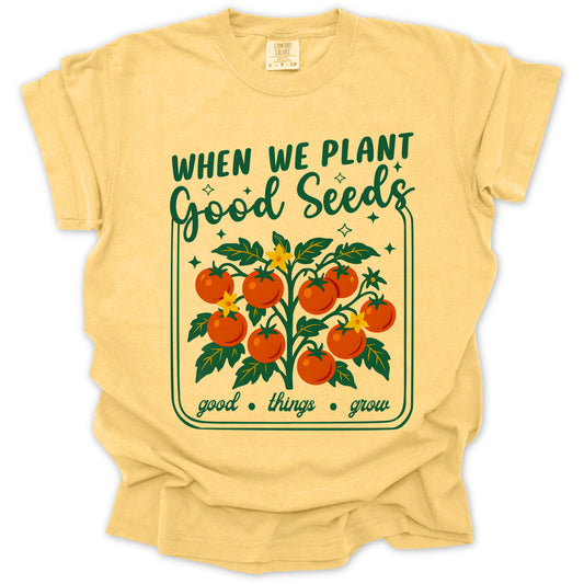 Plant Good Seeds, Good Things Grow T-Shirt