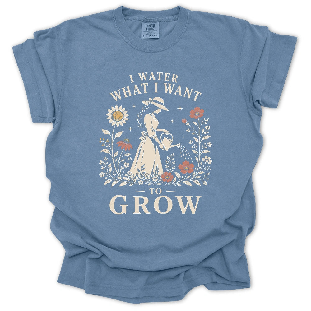 I Water What I Want To Grow T-shirt