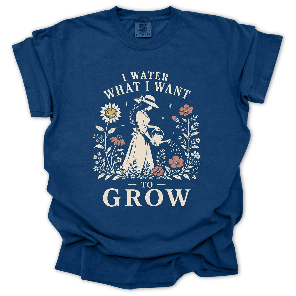 I Water What I Want To Grow T-shirt