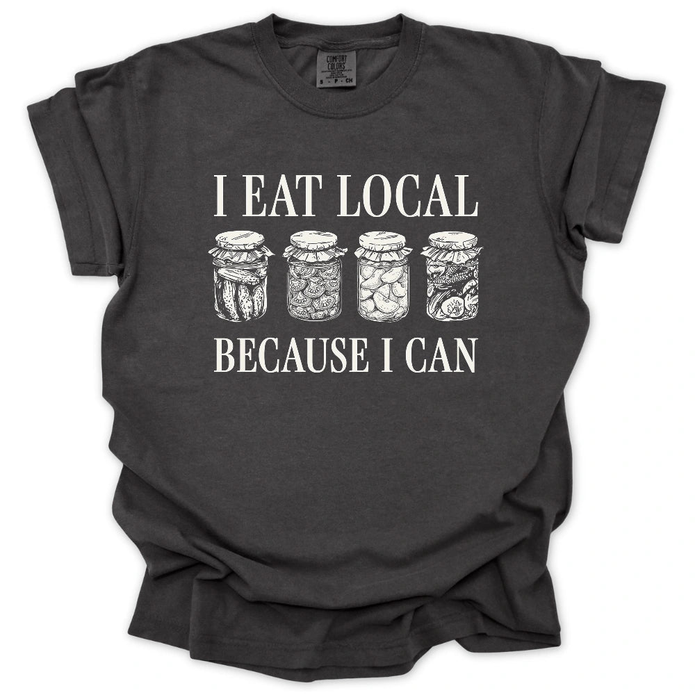 I Eat Local Because I Can T-Shirt