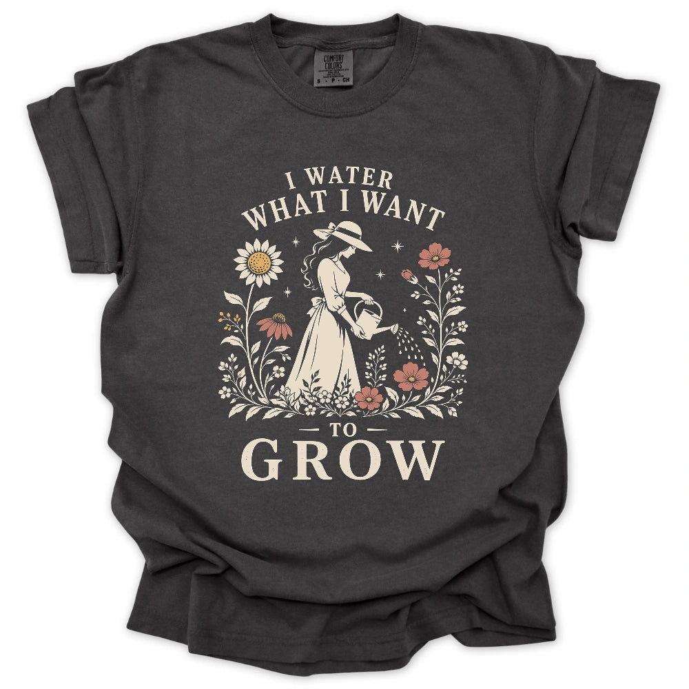 I Water What I Want To Grow T-shirt