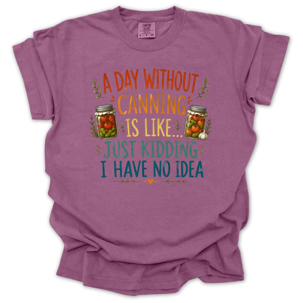 A Day Without Canning Is Like Just Kidding I Have No Idea T-shirt