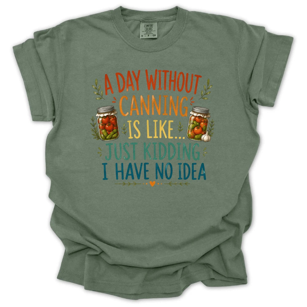 A Day Without Canning Is Like Just Kidding I Have No Idea T-shirt