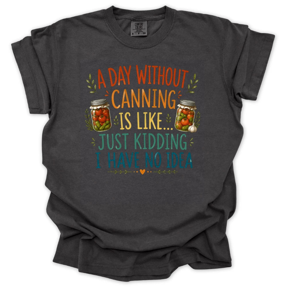 A Day Without Canning Is Like Just Kidding I Have No Idea T-shirt