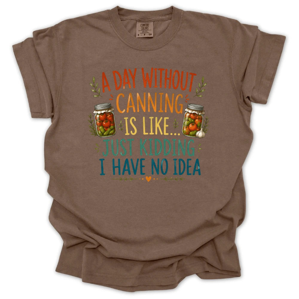 A Day Without Canning Is Like Just Kidding I Have No Idea T-shirt