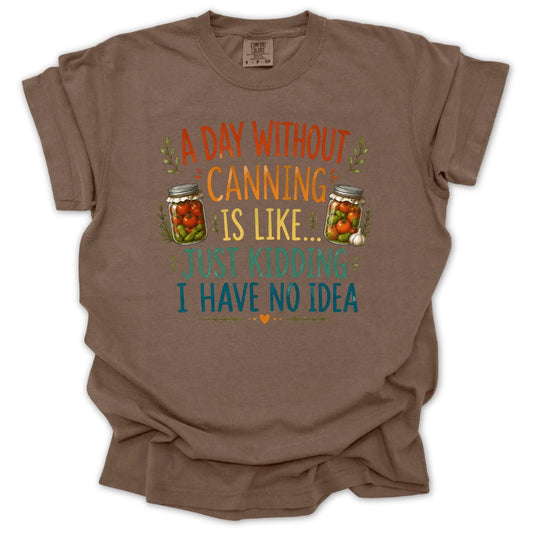 A Day Without Canning Is Like Just Kidding I Have No Idea T-shirt