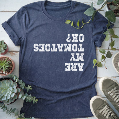 Are My Tomatoes OK T-shirt